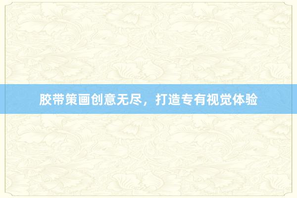 胶带策画创意无尽，打造专有视觉体验