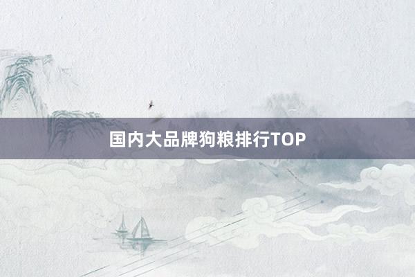国内大品牌狗粮排行TOP
