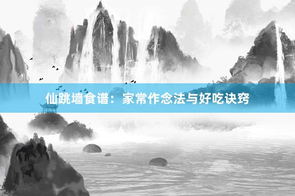 仙跳墙食谱：家常作念法与好吃诀窍
