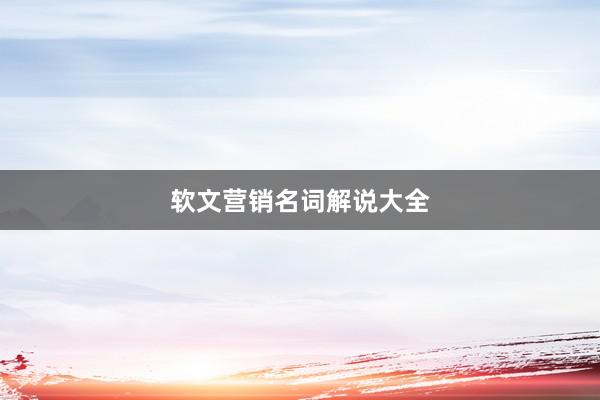 软文营销名词解说大全